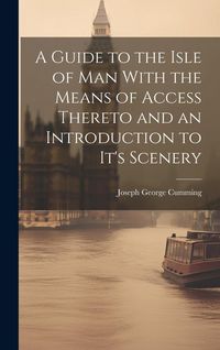 Produktbild: A Guide to the Isle of Man With the Means of Access Thereto and an Introduction to It's Scenery