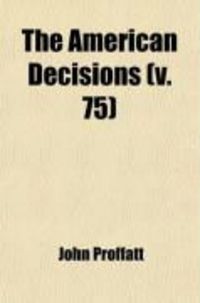 Produktbild: The American Decisions (Volume 75); Cases of General Value and Authority Decided in the Courts of Several States