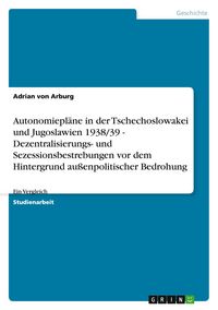 Produktbild: Autonomiepl&auml;ne in der Tschechoslowakei und Jugoslawien 1938/39 - Dezentralisierungs- und Sezessionsbestrebungen vor dem Hintergrund au&szlig;enpolitischer Bedrohung