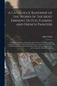 Produktbild: A Catalogue Raisonn&eacute; of the Works of the Most Eminent Dutch, Flemish, and French Painters; in Which is Included a Short Biographical Notice of the Art