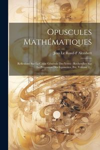 Produktbild: Opuscules Math&eacute;matiques: R&eacute;flexions Sur La Cause G&eacute;n&eacute;rale Des Vents: Recherches Sur La Pr&eacute;cession Des &Eacute;quinoxes, Etc, Volume 1...