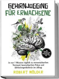 Produktbild: Gehirnjogging f&uuml;r Erwachsene: In nur 7 Minuten t&auml;glich zu messerscharfem Verstand, laserscharfem Fokus und Elefantenged&auml;chtnis im Alltag &ndash; inkl. 4‑Wochen-Plan, Loci-Methode, Brainfood-Hacks uvm.