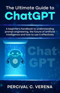 Produktbild: The Ultimate Guide to ChatGPT: A Beginner's Handbook to Understanding Prompt Engineering, The Future of Artificial Intelligence and How to Use It Effe