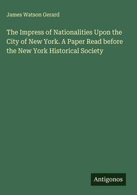 Produktbild: The Impress of Nationalities Upon the City of New York. A Paper Read before the New York Historical Society