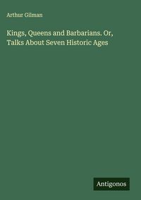 Produktbild: Kings, Queens and Barbarians. Or, Talks About Seven Historic Ages