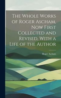 Produktbild: The Whole Works of Roger Ascham, Now First Collected and Revised, With a Life of the Author