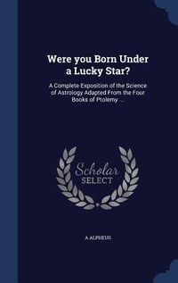 Produktbild: Were you Born Under a Lucky Star?: A Complete Exposition of the Science of Astrology Adapted From the Four Books of Ptolemy ...