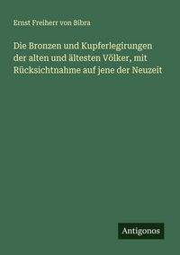 Produktbild: Die Bronzen und Kupferlegirungen der alten und &auml;ltesten V&ouml;lker, mit R&uuml;cksichtnahme auf jene der Neuzeit