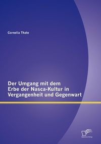 Produktbild: Der Umgang mit dem Erbe der Nasca-Kultur in Vergangenheit und Gegenwart