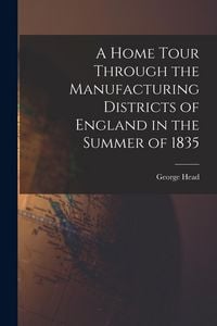 Produktbild: A Home Tour Through the Manufacturing Districts of England in the Summer of 1835