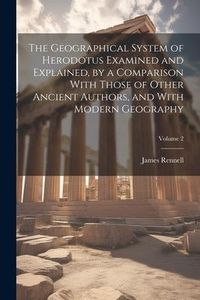 Produktbild: The Geographical System of Herodotus Examined and Explained, by a Comparison With Those of Other Ancient Authors, and With Modern Geography; Volume 2