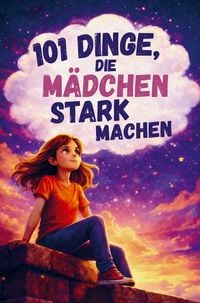 Produktbild: 101 Dinge, die M&auml;dchen stark machen. Ein liebevolles Mitmachbuch &uuml;ber Mut, Gef&uuml;hle und Selbstbewusstsein
