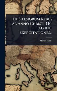 Produktbild: De Silesiorum Rebus Ab Anno Christi 550. Ad 1170. Exercitationes...