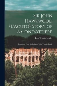 Produktbild: Sir John Hawkwood (L'Acuto) Story of a Condottiere; Translated From the Italian of John Temple-Leade