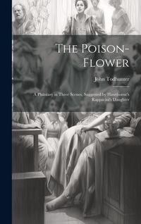 Produktbild: The Poison-flower; a Phantasy in Three Scenes, Suggested by Hawthorne's Rappacini's Daughter