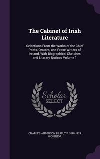 Produktbild: The Cabinet of Irish Literature: Selections From the Works of the Chief Poets, Orators, and Prose Writers of Ireland, With Biographical Sketches and L