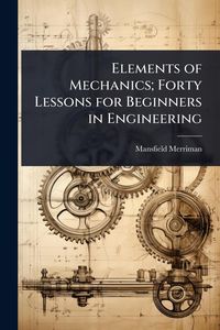Produktbild: Elements of Mechanics; Forty Lessons for Beginners in Engineering