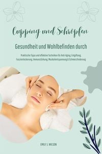 Produktbild: Gesundheit und Wohlbefinden durch Schr&ouml;pfen und Cupping (Praktische Tipps und effektive Techniken f&uuml;r Anti-Aging, Entgiftung, Faszienlockerung, Immuns