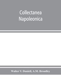 Produktbild: Collectanea Napoleonica ; being a catalogue of the collection of autographs, historical documents, broadsides, caricatures, drawings, maps, music, portraits, naval and military costume-plates, battle scenes, views, etc., etc. relating to Napoleon I. and h