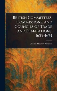 Produktbild: British Committees, Commissions, and Councils of Trade and Plantations, 1622-1675