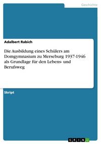Produktbild: Die Ausbildung eines Sch&uuml;lers am Domgymnasium zu Merseburg 1937-1946 als Grundlage f&uuml;r den Lebens- und Berufsweg