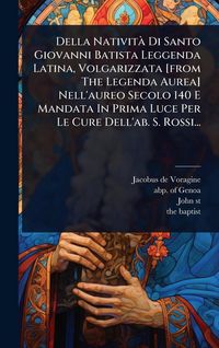 Produktbild: Della Nativit&Atilde; Di Santo Giovanni Batista Leggenda Latina, Volgarizzata [from The Legenda Aurea] Nell'aureo Secolo 140 E Mandata In Prima Luce Per Le C