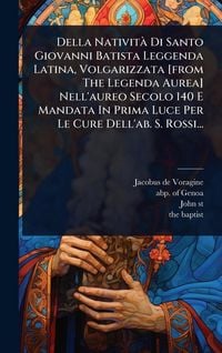 Produktbild: Della Nativit&Atilde; Di Santo Giovanni Batista Leggenda Latina, Volgarizzata [from The Legenda Aurea] Nell'aureo Secolo 140 E Mandata In Prima Luce Per Le Cure Dell'ab. S. Rossi...