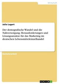 Produktbild: Der demografische Wandel und die Nahversorgung. Herausforderungen und L&ouml;sungsans&auml;tze f&uuml;r das Marketing im deutschen Lebensmitteleinzelhandel