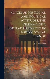 Produktbild: Kotzebue, his Social and Political Attitudes, the Dilemma of a Popular Dramatist in Times of Social Change