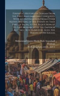 Produktbild: Ferishta's History of Dekkan From the First Mahummedan Conquests: With a Continuation From Other Native Writers, of the Events in That Part of India,
