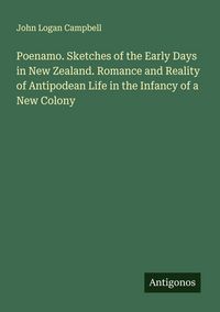Produktbild: Poenamo. Sketches of the Early Days in New Zealand. Romance and Reality of Antipodean Life in the Infancy of a New Colony