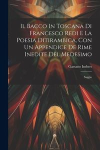 Produktbild: Il Bacco In Toscana Di Francesco Redi E La Poesia Ditirambica, Con Un Appendice De Rime Inedite Del Medesimo: Saggio