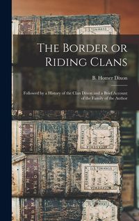 Produktbild: The Border or Riding Clans: Followed by a History of the Clan Dixon and a Brief Account of the Family of the Author