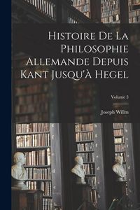 Produktbild: Histoire De La Philosophie Allemande Depuis Kant Jusqu'&agrave; Hegel; Volume 3