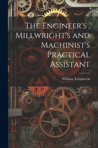 Produktbild: The Engineer's, Millwright's and Machinist's Practical Assistant