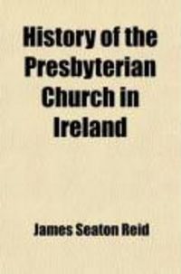 Produktbild: History of the Presbyterian Church in Ireland (Volume 1); Comprising the Civil History of the Province of Ulster, from the Accession of James