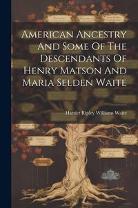 Produktbild: American Ancestry And Some Of The Descendants Of Henry Matson And Maria Selden Waite