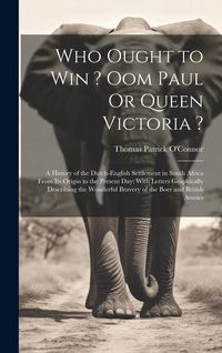 Produktbild: Who Ought to Win ? Oom Paul Or Queen Victoria ?: A History of the Dutch-English Settlement in South Africa From Its Origin to the Present Day; With Le