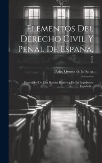 Produktbild: Elementos Del Derecho Civil Y Penal De Espa&ntilde;a, 1: Precedidos De Una Rese&ntilde;a Hist&oacute;rica De La Legislaci&oacute;n Espa&ntilde;ola...