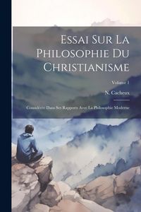 Produktbild: Essai Sur La Philosophie Du Christianisme: Consid&eacute;r&eacute;e Dans Ses Rapports Avec La Philosophie Moderne; Volume 1