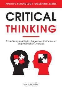Produktbild: Critical Thinking: Think Clearly in a World of Agendas, Bad Science, and Information Overload (Positive Psychology Coaching Series)