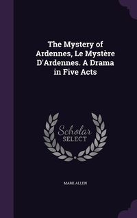 Produktbild: The Mystery of Ardennes, Le Myst&egrave;re D'Ardennes. A Drama in Five Acts
