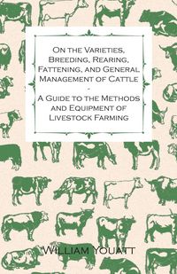 Produktbild: On the Varieties, Breeding, Rearing, Fattening, and General Management of Cattle - A Guide to the Methods and Equipment of Livestock Farming