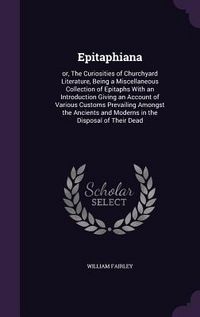 Produktbild: Epitaphiana: or, The Curiosities of Churchyard Literature, Being a Miscellaneous Collection of Epitaphs With an Introduction Giving