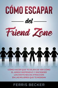 Produktbild: C&oacute;mo Escapar del Friend Zone: C&oacute;mo hacer que te dejen de ver c&oacute;mo el amigo inofensivo y encender los switches de atracci&oacute;n en las mujeres que te rodea