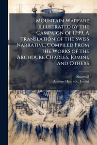 Produktbild: Mountain Warfare Illustrated by the Campaign of 1799. A Translation of the Swiss Narrative, Compiled From the Works of the Archduke Charles, Jomini, a