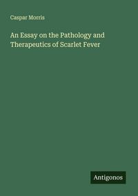 Produktbild: An Essay on the Pathology and Therapeutics of Scarlet Fever