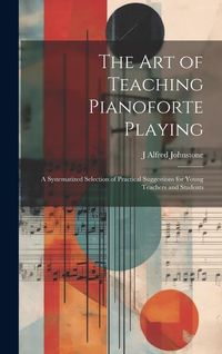 Produktbild: The art of Teaching Pianoforte Playing; a Systematized Selection of Practical Suggestions for Young Teachers and Students