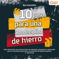 Produktbild: 10 pasos para una autodisciplina de hierro: C&oacute;mo desarrollar una enorme fuerza de voluntad, autocontrol y motivaci&oacute;n para el crecimiento personal y la activaci&oacute;n de h&aacute;bitos positivos (+ ejercicios)