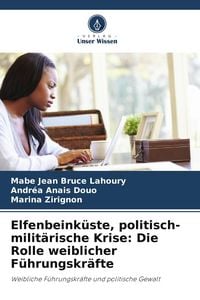 Produktbild: Elfenbeink&uuml;ste, politisch-milit&auml;rische Krise: Die Rolle weiblicher F&uuml;hrungskr&auml;fte